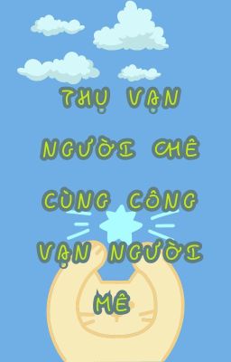 Thụ vạn người chê cùng công vạn người mê