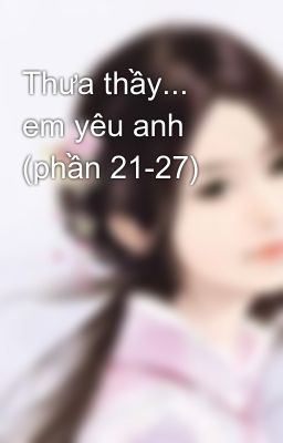 Thưa thầy... em yêu anh (phần 21-27)