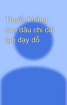 Thuốc khống con dâu chi cải tạo dạy dỗ