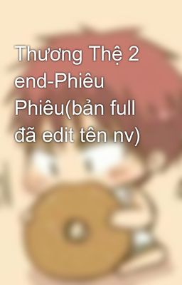 Thương Thệ 2 end-Phiêu Phiêu(bản full đã edit tên nv)