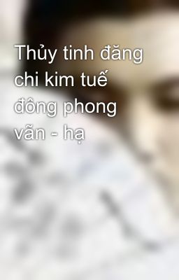 Thủy tinh đăng chi kim tuế đông phong vãn - hạ