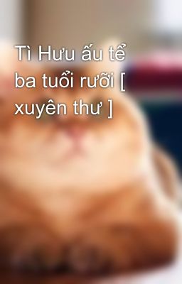 Tì Hưu ấu tể ba tuổi rưỡi [ xuyên thư ]