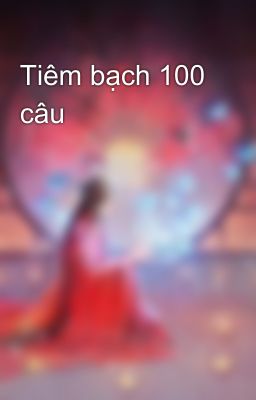 Tiêm bạch 100 câu