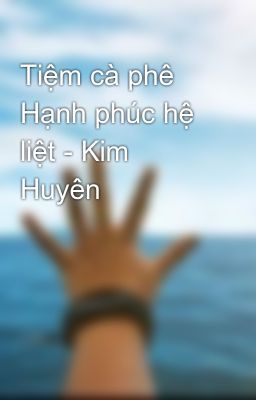 Tiệm cà phê Hạnh phúc hệ liệt - Kim Huyên