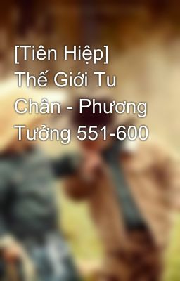 [Tiên Hiệp] Thế Giới Tu Chân - Phương Tưởng 551-600