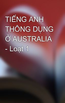 TIẾNG ANH THÔNG DỤNG Ở AUSTRALIA - Loạt 1