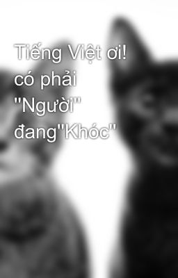 Tiếng Việt ơi! có phải ''Người'' đang''Khóc''