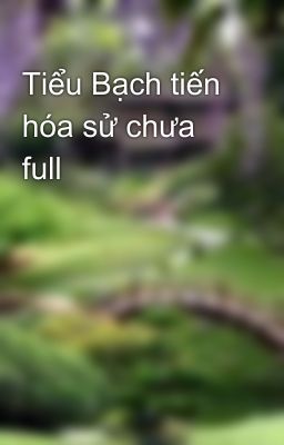 Tiểu Bạch tiến hóa sử chưa full