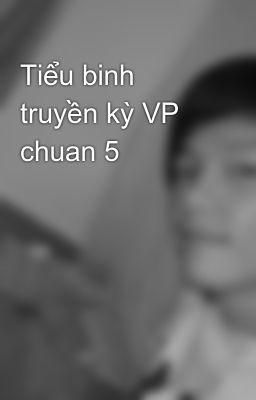 Tiểu binh truyền kỳ VP chuan 5