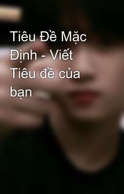 Tiêu Đề Mặc Định - Viết Tiêu đề của bạn