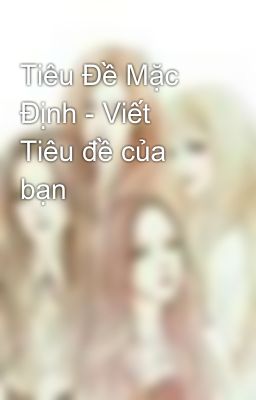 Tiêu Đề Mặc Định - Viết Tiêu đề của bạn