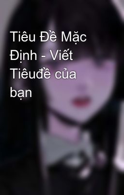 Tiêu Đề Mặc Định - Viết Tiêuđề của bạn