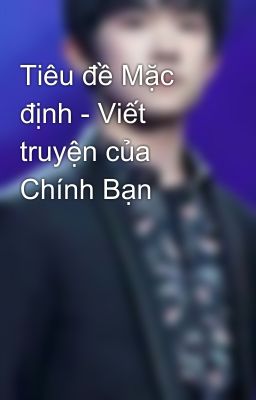 Tiêu đề Mặc định - Viết truyện của Chính Bạn