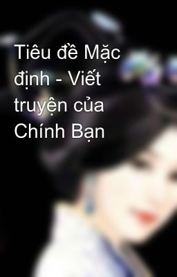 Tiêu đề Mặc định - Viết truyện của Chính Bạn