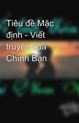 Tiêu đề Mặc định - Viết truyện của Chính Bạn