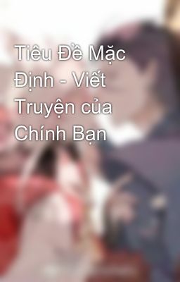 Tiêu Đề Mặc Định - Viết Truyện của Chính Bạn