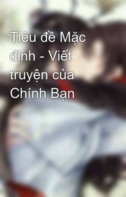 Tiêu đề Mặc định - Viết truyện của Chính Bạn