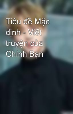 Tiêu đề Mặc định - Viết truyện của Chính Bạn