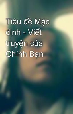 Tiêu đề Mặc định - Viết truyện của Chính Bạn