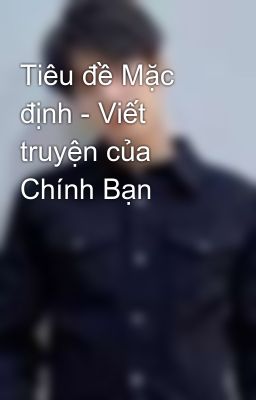 Tiêu đề Mặc định - Viết truyện của Chính Bạn