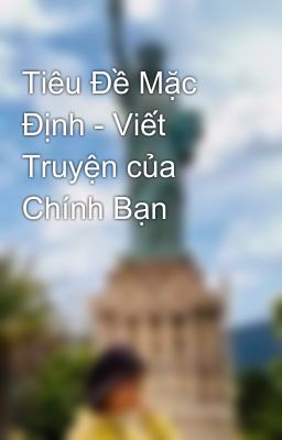 Tiêu Đề Mặc Định - Viết Truyện của Chính Bạn