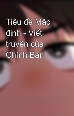 Tiêu đề Mặc định - Viết truyện của Chính Bạn