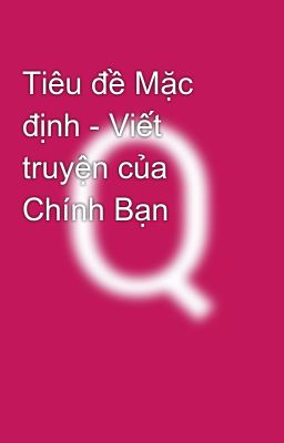 Tiêu đề Mặc định - Viết truyện của Chính Bạn