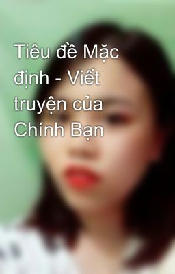 Tiêu đề Mặc định - Viết truyện của Chính Bạn