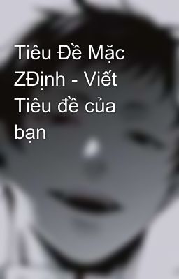 Tiêu Đề Mặc ZĐịnh - Viết Tiêu đề của bạn