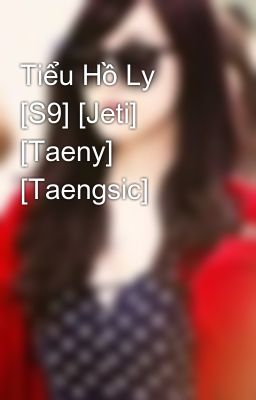Tiểu Hồ Ly [S9] [Jeti] [Taeny] [Taengsic]