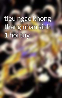 tieu ngao khong thang nhan sinh 1 hoi tuy