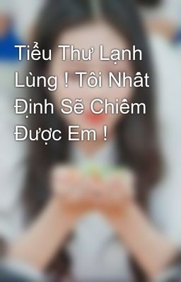 Tiểu Thư Lạnh Lùng ! Tôi Nhất Định Sẽ Chiếm Được Em !