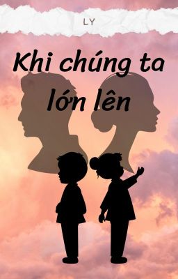 [Tiểu Thuyết] Khi Chúng Ta Lớn Lên