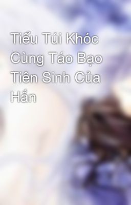 Tiểu Túi Khóc Cùng Táo Bạo Tiên Sinh Của Hắn