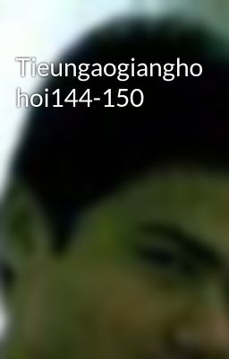 Tieungaogiangho hoi144-150