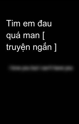 Tim em đau quá man [ truyện ngắn ]