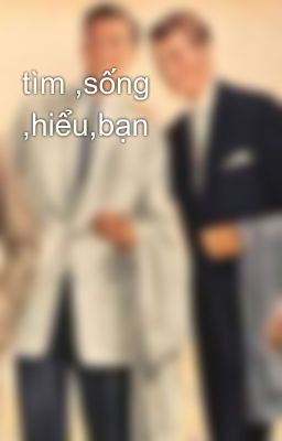 tìm ,sống ,hiểu,bạn