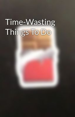 Time-Wasting Things To Do