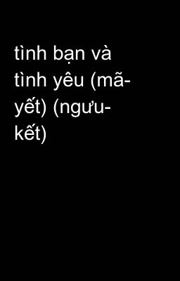 tình bạn và tình yêu (mã- yết) (ngưu- kết)