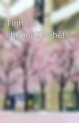 Tình cờ chương22->hết