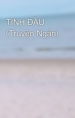 TÌNH ĐẦU (Truyện Ngắn) 