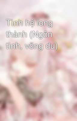 Tình hệ long thành (Ngôn tình, võng du)