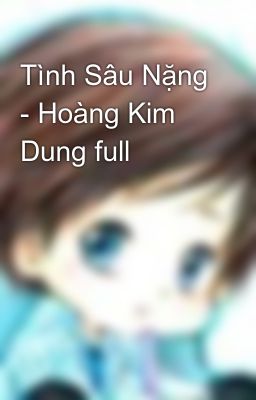 Tình Sâu Nặng - Hoàng Kim Dung full