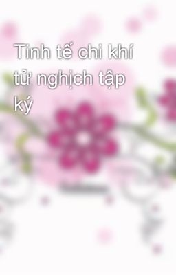 Tinh tế chi khí tử nghịch tập ký