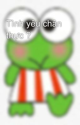 Tình yêu chân thực ?