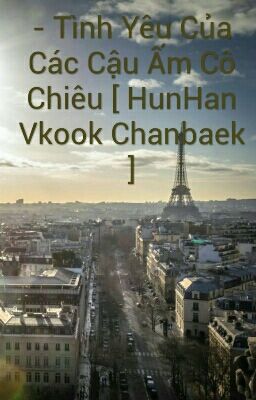 Tình Yêu Của Các Cậu Ấm Cô Chiêu ( HunHan Chanbaek KrisTao) 