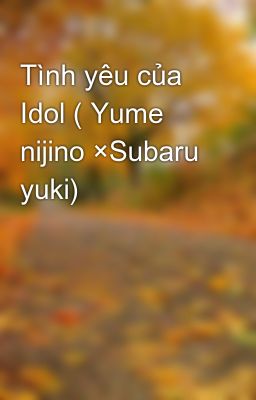 Tình yêu của Idol ( Yume nijino ×Subaru yuki)