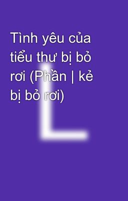 Tình yêu của tiểu thư bị bỏ rơi (Phần | kẻ bị bỏ rơi)