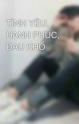 TÌNH YÊU, HẠNH PHÚC, ĐAU KHỔ 