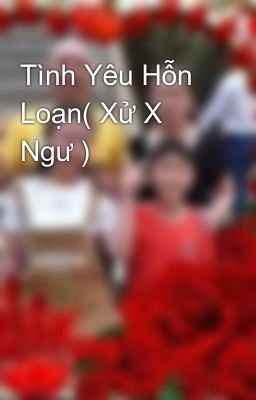 Tình Yêu Hỗn Loạn( Xử X Ngư )